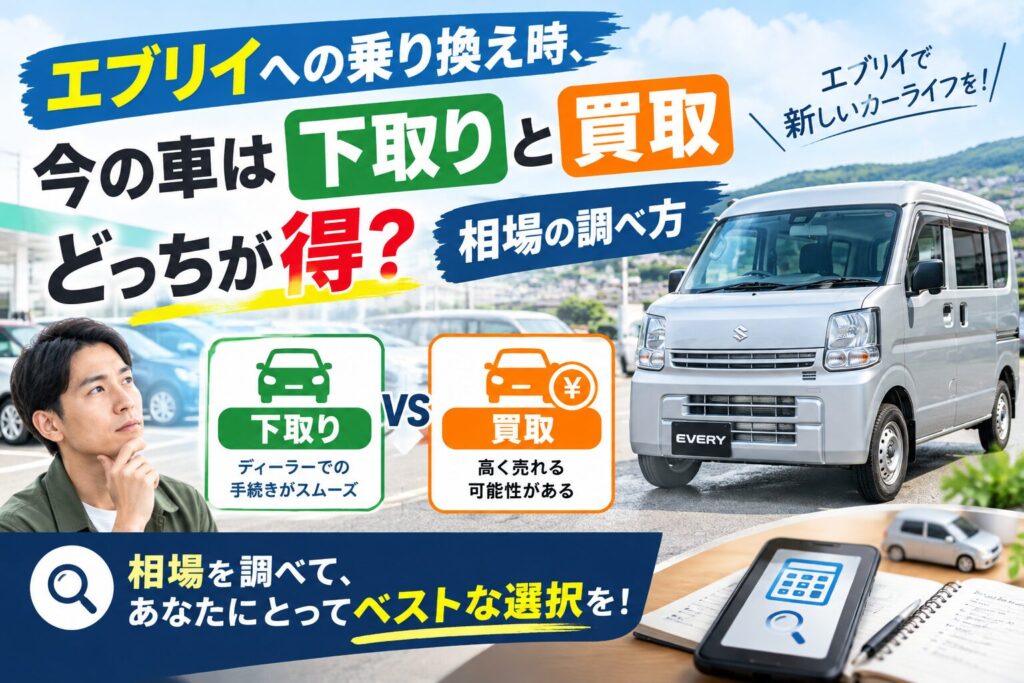 エブリイへの乗り換え時、今の車は下取りと買取どっちが得？相場の調べ方